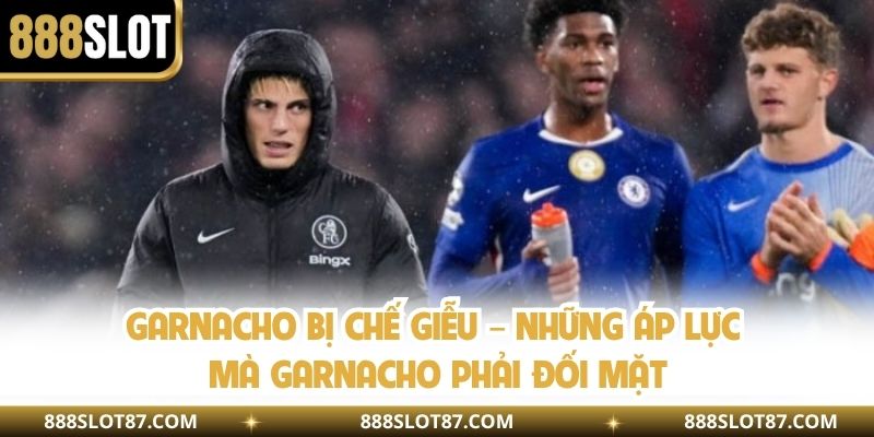 Garnacho Bị Chế Giễu – Những Áp Lực Mà Garnacho Phải Đối Mặt