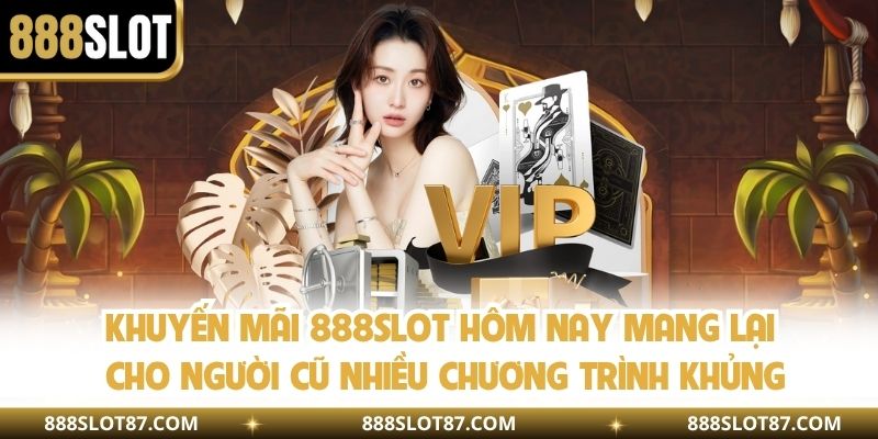 Khuyến mãi 888slot hôm nay mang lại cho người cũ nhiều chương trình khủng