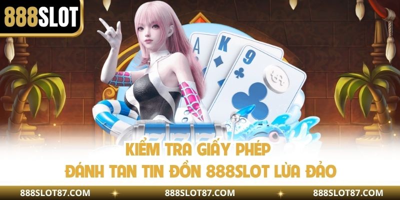 Kiểm tra giấy phép đánh tan tin đồn 888slot lừa đảo