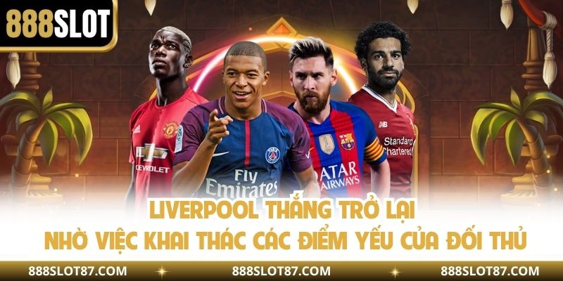 Liverpool thắng trở lại nhờ việc khai thác các điểm yếu của đối thủ