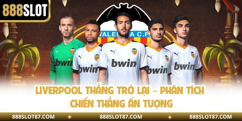 Liverpool Thắng Trở Lại – Phân Tích Chiến Thắng Ấn Tượng