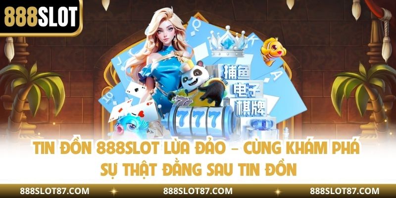 Tin Đồn 888slot Lừa Đảo – Cùng Khám Phá Sự Thật Đằng Sau Tin Đồn