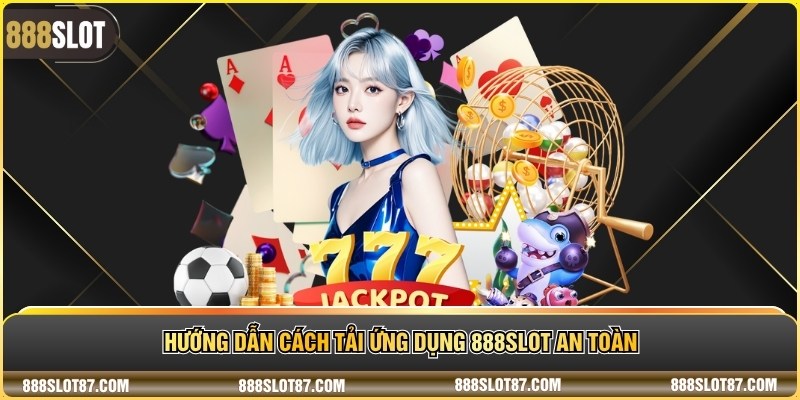 Hướng dẫn cách tải ứng dụng 888Slot an toàn